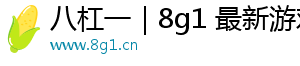 八杠一｜8g1 最新游戏攻略与游戏资讯网站